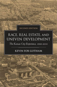 Title: Race, Real Estate, and Uneven Development, Second Edition: The Kansas City Experience, 1900-2010, Author: Kevin Fox Gotham
