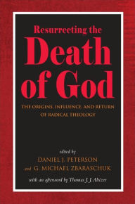 Title: Resurrecting the Death of God: The Origins, Influence, and Return of Radical Theology, Author: Daniel J. Peterson