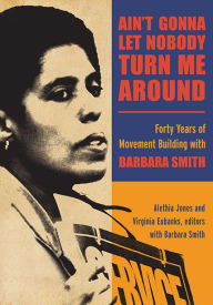 Title: Ain't Gonna Let Nobody Turn Me Around: Forty Years of Movement Building with Barbara Smith, Author: Alethia Jones