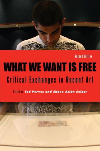 What We Want Is Free, Second Edition: Critical Exchanges in Recent Art