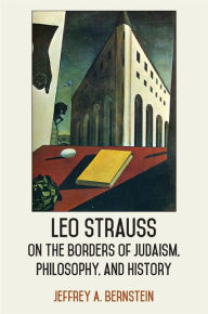 Title: Leo Strauss on the Borders of Judaism, Philosophy, and History, Author: Jeffrey A. Bernstein