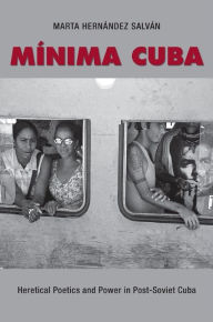 Title: Minima Cuba: Heretical Poetics and Power in Post-Soviet Cuba, Author: Marta Hernández Salván