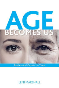 Title: Age Becomes Us: Bodies and Gender in Time, Author: Leni Marshall