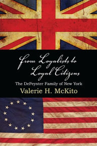 Title: From Loyalists to Loyal Citizens: The DePeyster Family of New York, Author: Valerie H. McKito