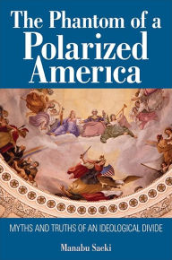 Title: The Phantom of a Polarized America: Myths and Truths of an Ideological Divide, Author: Manabu Saeki