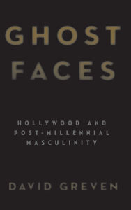 Title: Ghost Faces: Hollywood and Post-Millennial Masculinity, Author: David Greven