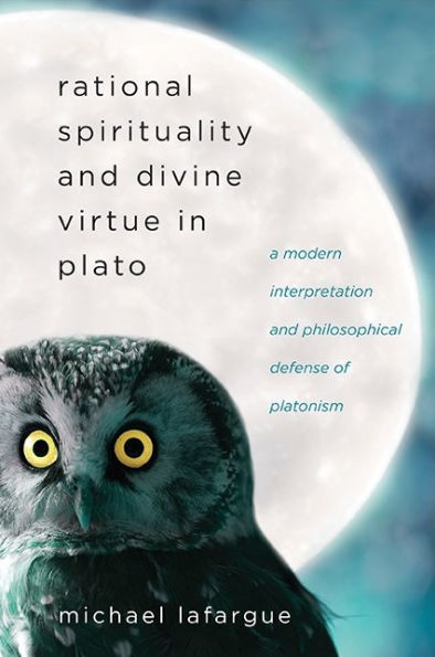 Rational Spirituality and Divine Virtue in Plato: A Modern Interpretation and Philosophical Defense of Platonism