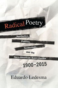 Title: Radical Poetry: Aesthetics, Politics, Technology, and the Ibero-American Avant-Gardes, 1900-2015, Author: Eduardo Ledesma