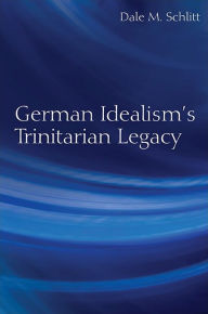 Title: German Idealism's Trinitarian Legacy, Author: Dale M. Schlitt