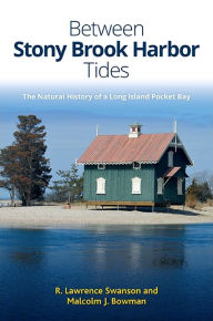 Title: Between Stony Brook Harbor Tides: The Natural History of a Long Island Pocket Bay, Author: R. Lawrence Swanson
