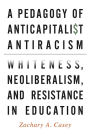 A Pedagogy of Anticapitalist Antiracism: Whiteness, Neoliberalism, and Resistance in Education