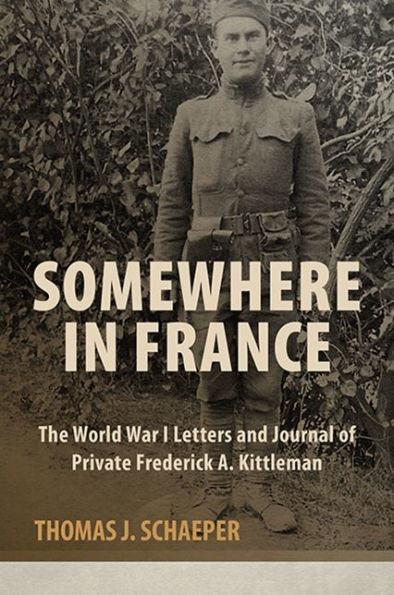 Somewhere in France: The World War I Letters and Journal of Private Frederick A. Kittleman
