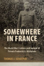 Somewhere in France: The World War I Letters and Journal of Private Frederick A. Kittleman