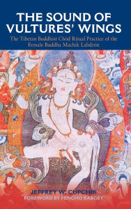 Title: The Sound of Vultures' Wings: The Tibetan Buddhist Chöd Ritual Practice of the Female Buddha Machik Labdrön, Author: Jeffrey W. Cupchik