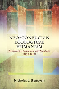Title: Neo-Confucian Ecological Humanism: An Interpretive Engagement with Wang Fuzhi (1619-1692), Author: Nicholas S. Brasovan