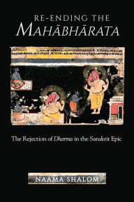 Title: Re-ending the Mahabharata: The Rejection of Dharma in the Sanskrit Epic, Author: Naama Shalom