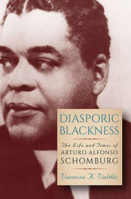 Title: Diasporic Blackness: The Life and Times of Arturo Alfonso Schomburg, Author: Vanessa K. Valdés