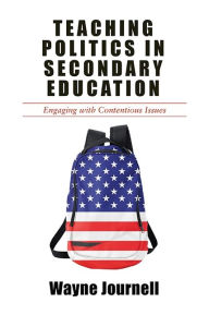 Title: Teaching Politics in Secondary Education: Engaging with Contentious Issues, Author: Wayne Journell