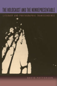 Title: The Holocaust and the Nonrepresentable: Literary and Photographic Transcendence, Author: David Patterson