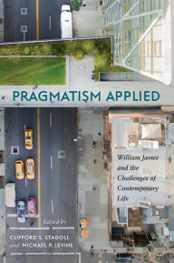 Title: Pragmatism Applied: William James and the Challenges of Contemporary Life, Author: Clifford S. Stagoll