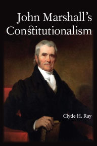 Title: John Marshall's Constitutionalism, Author: Clyde H. Ray