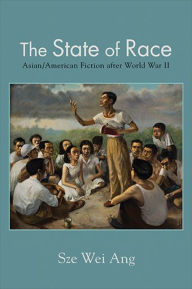Title: The State of Race: Asian/American Fiction after World War II, Author: Sze Wei Ang