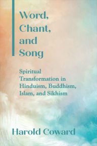 Title: Word, Chant, and Song: Spiritual Transformation in Hinduism, Buddhism, Islam, and Sikhism, Author: Harold Coward