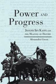 Title: Power and Progress: Joseph Ibn Kaspi and the Meaning of History, Author: Alexander Green