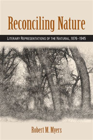 Title: Reconciling Nature: Literary Representations of the Natural, 1876-1945, Author: Robert M. Myers