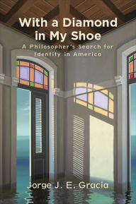 Title: With a Diamond in My Shoe: A Philosopher's Search for Identity in America, Author: Jorge J. E. Gracia