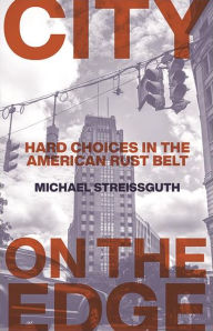 Title: City on the Edge: Hard Choices in the American Rust Belt, Author: Michael Streissguth
