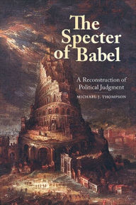 Title: The Specter of Babel: A Reconstruction of Political Judgment, Author: Michael J. Thompson