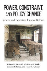 Title: Power, Constraint, and Policy Change: Courts and Education Finance Reform, Author: Robert M. Howard