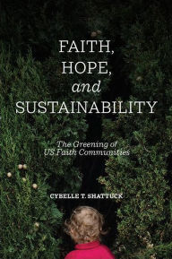 Title: Faith, Hope, and Sustainability: The Greening of US Faith Communities, Author: Cybelle T. Shattuck