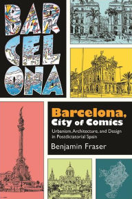 Title: Barcelona, City of Comics: Urbanism, Architecture, and Design in Postdictatorial Spain, Author: Benjamin Fraser