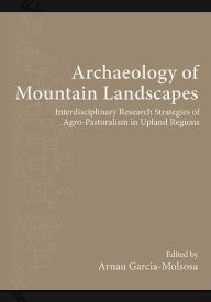 Title: Archaeology of Mountain Landscapes: Interdisciplinary Research Strategies of Agro-Pastoralism in Upland Regions, Author: Arnau Garcia-Molsosa
