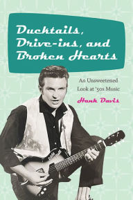 Title: Ducktails, Drive-ins, and Broken Hearts: An Unsweetened Look at '50s Music, Author: Hank Davis