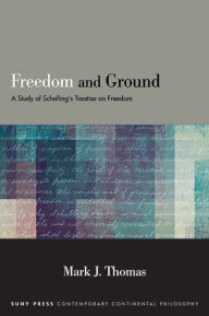 Title: Freedom and Ground: A Study of Schelling's Treatise on Freedom, Author: Mark J. Thomas