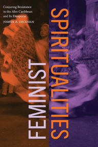 Title: Feminist Spiritualities: Conjuring Resistance in the Afro-Caribbean and Its Diasporas, Author: Joshua R. Deckman