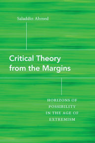 Title: Critical Theory from the Margins: Horizons of Possibility in the Age of Extremism, Author: Saladdin Ahmed