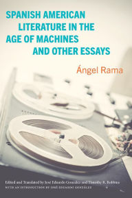 Title: Spanish American Literature in the Age of Machines and Other Essays, Author: Ángel Rama