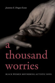 Title: A Thousand Worries: Black Women Mothering Autistic Sons, Author: Jeannine E. Dingus-Eason
