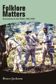 Title: Folklore Matters: Incursions in the Field, 1965-2021, Author: Bruce Jackson