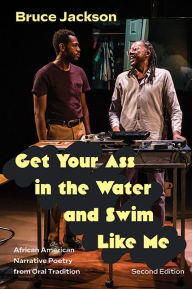 Title: Get Your Ass in the Water and Swim Like Me: African American Narrative Poetry from Oral Tradition, Author: Bruce Jackson