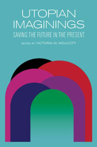 Title: Utopian Imaginings: Saving the Future in the Present, Author: Victoria W Wolcott