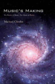 Title: Music's Making: The Poetry of Music, the Music of Poetry, Author: Michael Cherlin