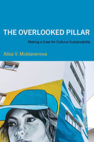 Title: The Overlooked Pillar: Making a Case for Cultural Sustainability, Author: Alisa V. Moldavanova