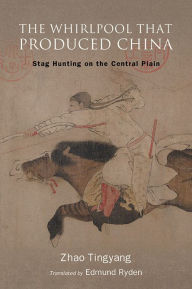 Title: The Whirlpool That Produced China: Stag Hunting on the Central Plain, Author: Tingyang Zhao
