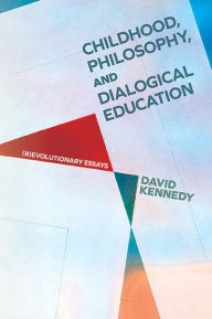 Title: Childhood, Philosophy, and Dialogical Education: (R)evolutionary Essays, Author: David Kennedy