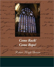 Title: Come Rack Come Rope, Author: Robert Hugh Benson